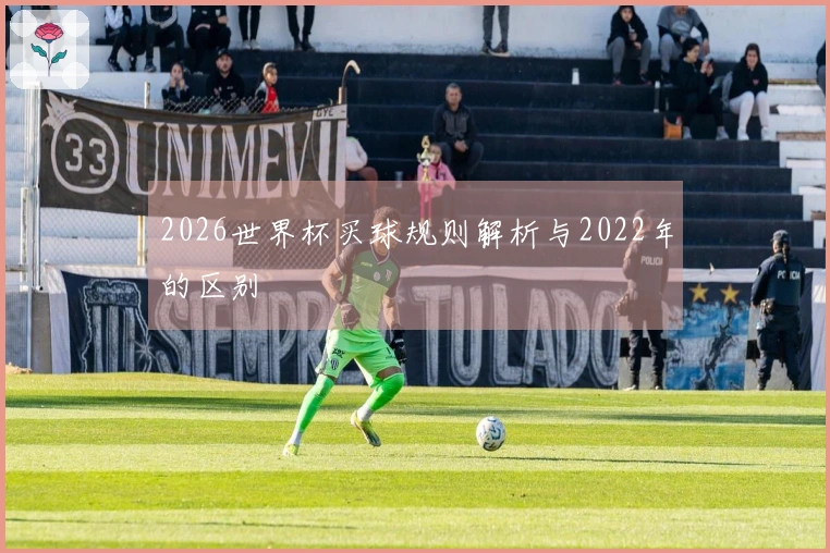 2026世界杯买球规则解析与2022年的区别