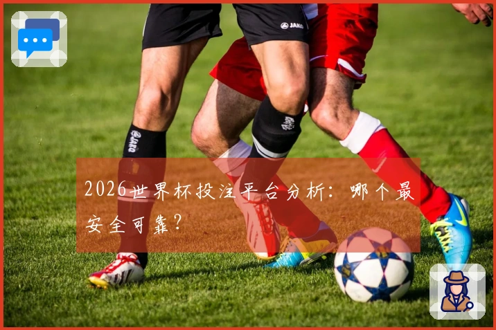 2026世界杯投注平台分析：哪个最安全可靠？