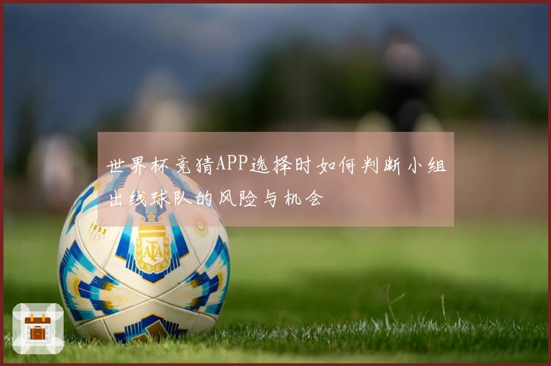 世界杯竞猜APP选择时如何判断小组出线球队的风险与机会