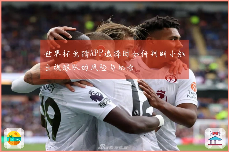 世界杯竞猜APP选择时如何判断小组出线球队的风险与机会